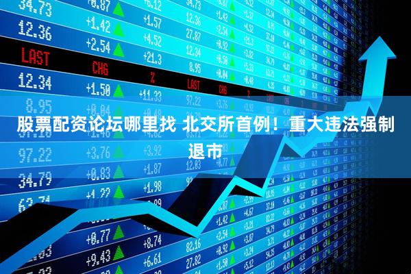 股票配资论坛哪里找 北交所首例！重大违法强制退市