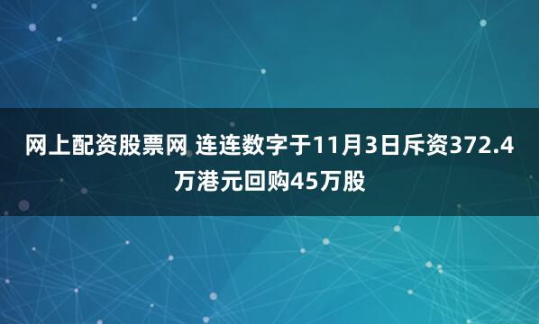 网上配资股票网 连连数字于11月3日斥资372.4万港元回购45万股